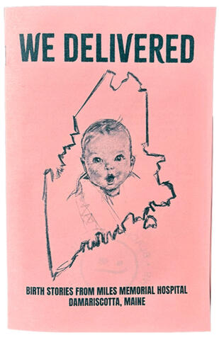 We Delivered: Birth Stories from Miles Memorial Hospital, Damariscotta Maine. A 16 page zine made in collaboration with Miles Delivers Action in an effort to keep the hospital birth unit open.