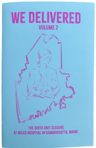 We Delivered Vol. 2. This volume features more birth stories, essays, letters, timelines, and unfortunate quotes. We also explore the housing and affordability crisis that impacts so many communities here in Maine. 22 Pages. Riso.